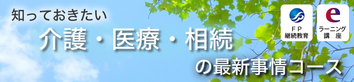 知っておきたい 介護・医療・相続の最新事情コース