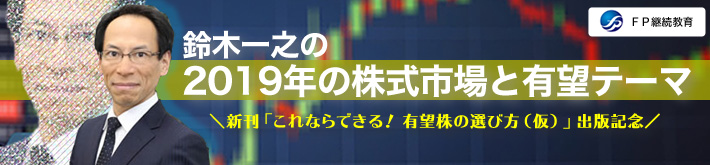 鈴木 一之 新刊「これならできる！ 有望株の選び方（仮称）」出版記念セミナー｜鈴木一之の「2019年の株式市場と有望テーマ」